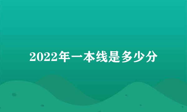 2022年一本线是多少分