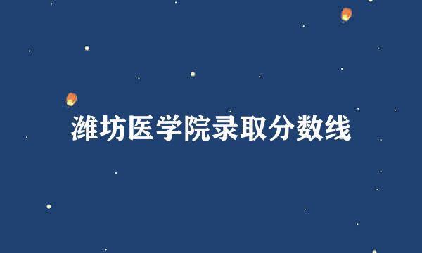 潍坊医学院录取分数线