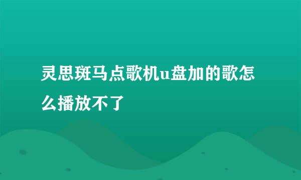 灵思斑马点歌机u盘加的歌怎么播放不了