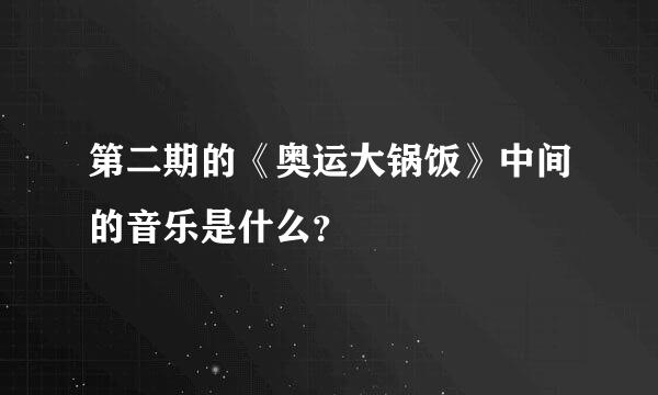 第二期的《奥运大锅饭》中间的音乐是什么？