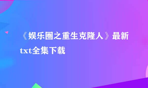 《娱乐圈之重生克隆人》最新txt全集下载