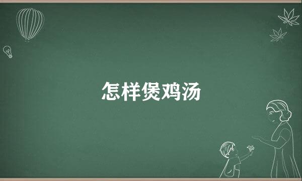 怎样煲鸡汤