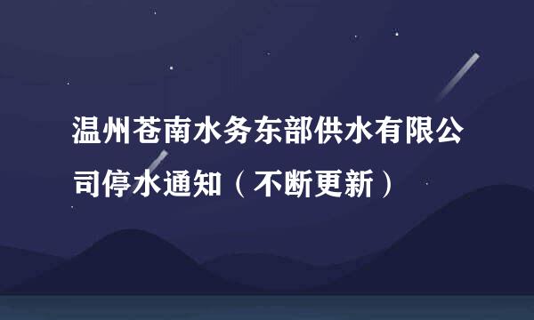 温州苍南水务东部供水有限公司停水通知（不断更新）