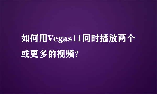 如何用Vegas11同时播放两个或更多的视频?