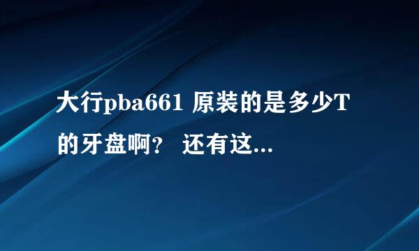 大行pba661 原装的是多少T的牙盘啊？ 还有这个T到底是什么单位？如何计算来的？