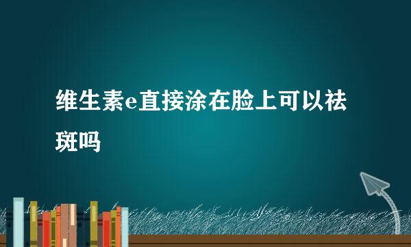 维生素e直接涂在脸上可以祛斑吗