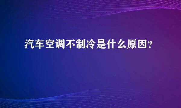 汽车空调不制冷是什么原因？