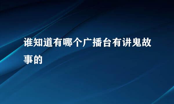 谁知道有哪个广播台有讲鬼故事的