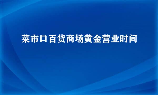 菜市口百货商场黄金营业时间