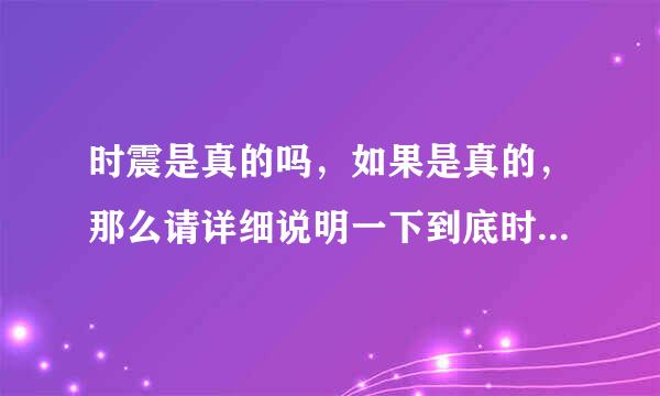 时震是真的吗，如果是真的，那么请详细说明一下到底时震的怎么回事