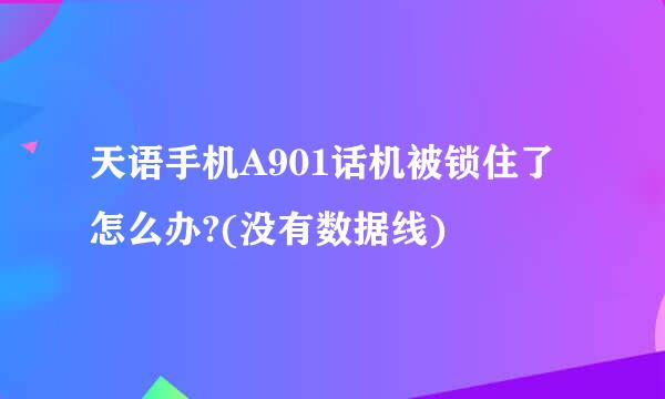 天语手机A901话机被锁住了怎么办?(没有数据线)