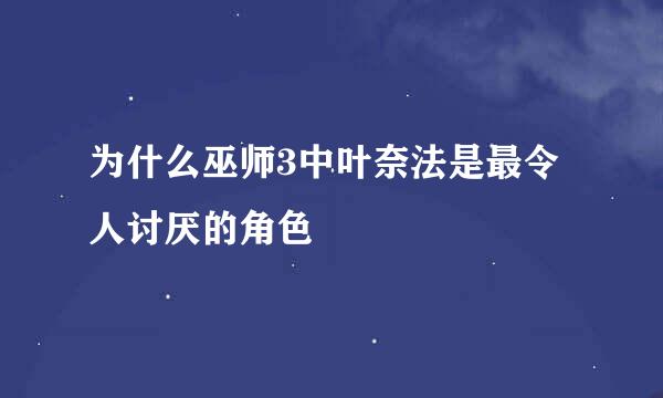 为什么巫师3中叶奈法是最令人讨厌的角色