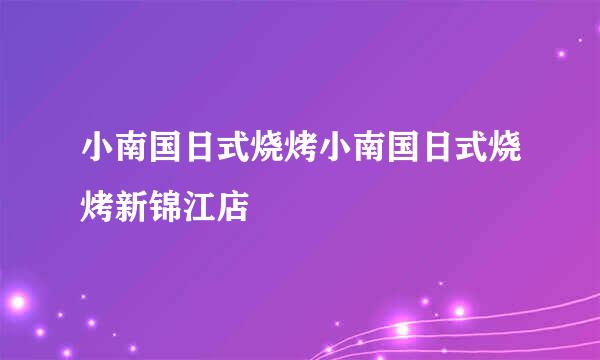 小南国日式烧烤小南国日式烧烤新锦江店