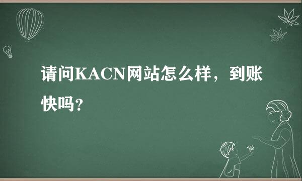 请问KACN网站怎么样，到账快吗？