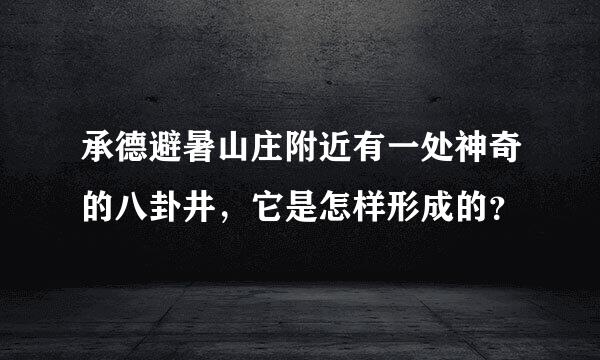 承德避暑山庄附近有一处神奇的八卦井，它是怎样形成的？