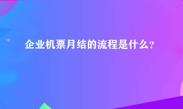 企业机票月结的流程是什么？