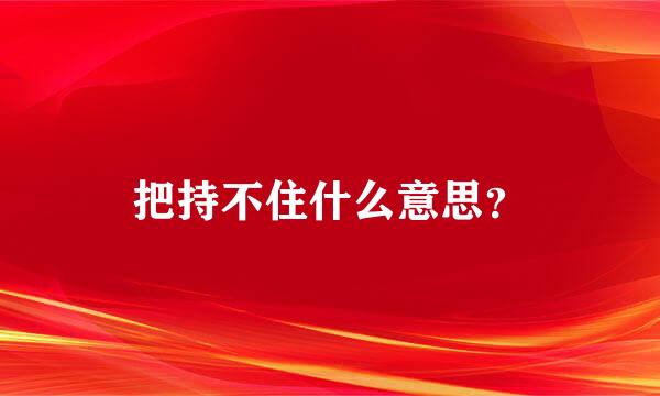 把持不住什么意思？