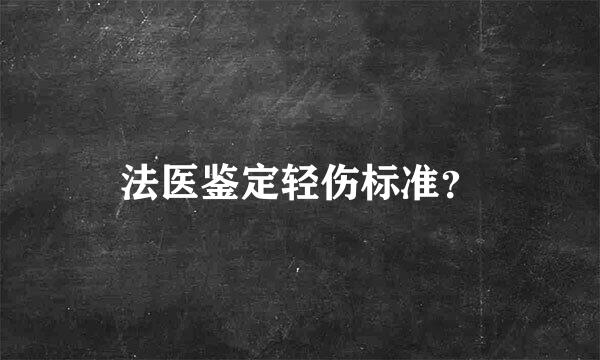 法医鉴定轻伤标准？