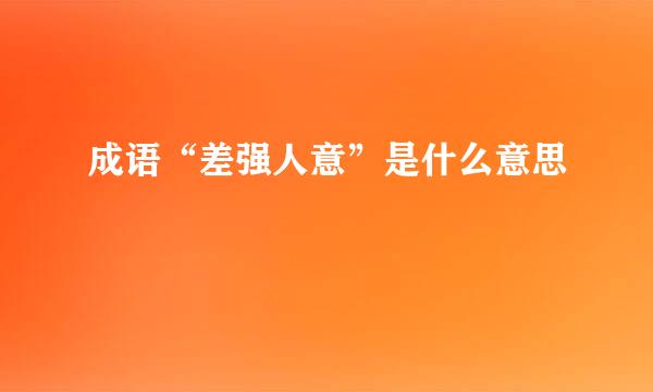 成语“差强人意”是什么意思