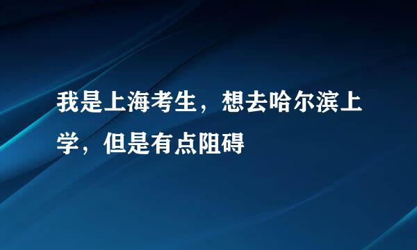 我是上海考生，想去哈尔滨上学，但是有点阻碍