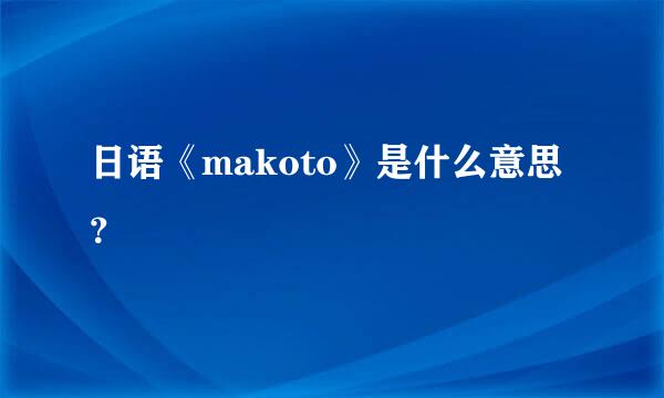 日语《makoto》是什么意思？