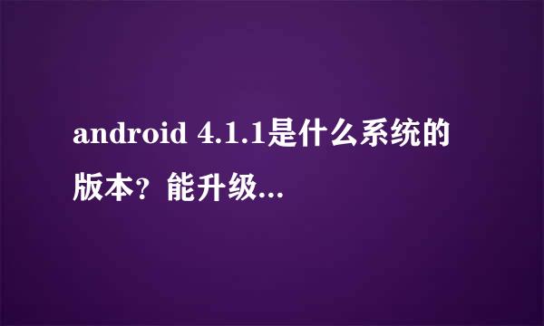 android 4.1.1是什么系统的版本？能升级系统不？