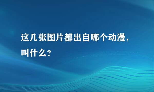 这几张图片都出自哪个动漫，叫什么？