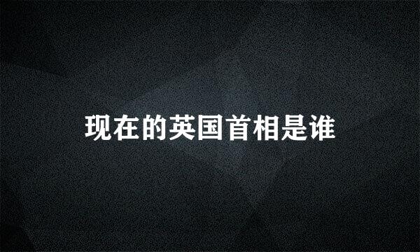 现在的英国首相是谁