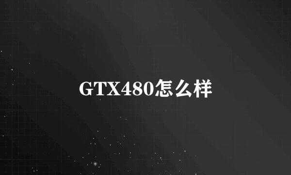 GTX480怎么样