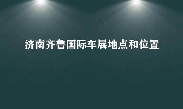 济南齐鲁国际车展地点和位置