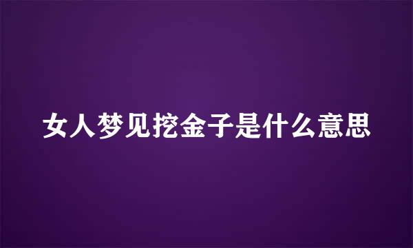 女人梦见挖金子是什么意思