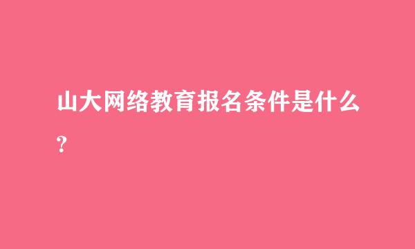 山大网络教育报名条件是什么？