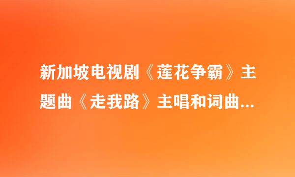 新加坡电视剧《莲花争霸》主题曲《走我路》主唱和词曲作者是谁？