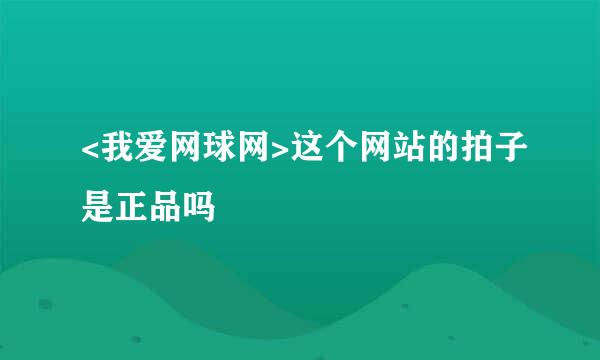 <我爱网球网>这个网站的拍子是正品吗