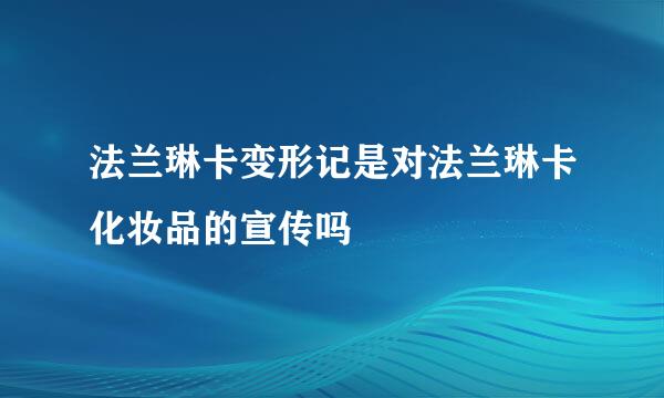 法兰琳卡变形记是对法兰琳卡化妆品的宣传吗