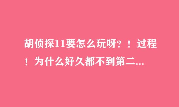 胡侦探11要怎么玩呀？！过程！为什么好久都不到第二天呢？怎么睡觉啊？