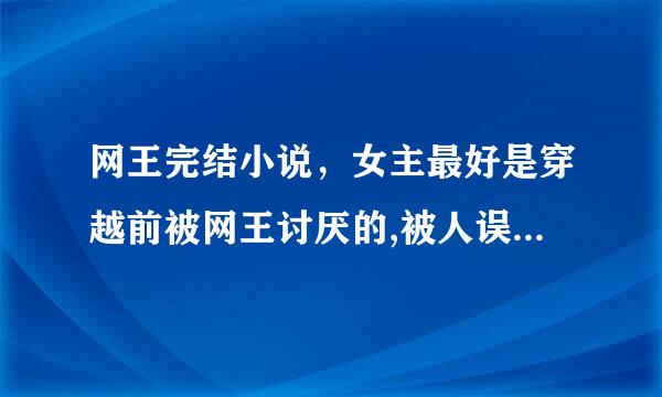 网王完结小说，女主最好是穿越前被网王讨厌的,被人误会，后来澄清了，女主性格冷淡