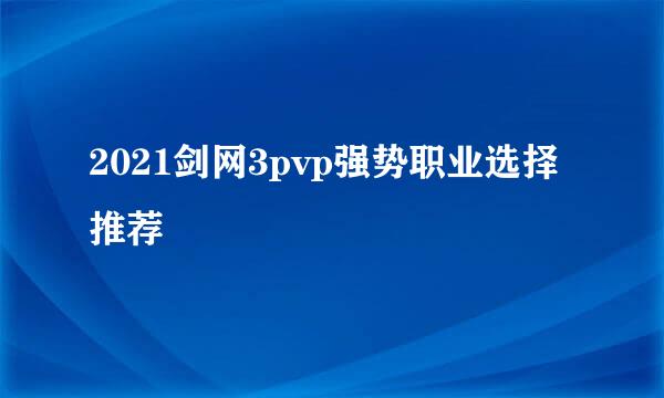 2021剑网3pvp强势职业选择推荐