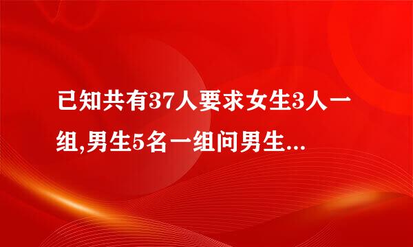 已知共有37人要求女生3人一组,男生5名一组问男生女生各多少人？