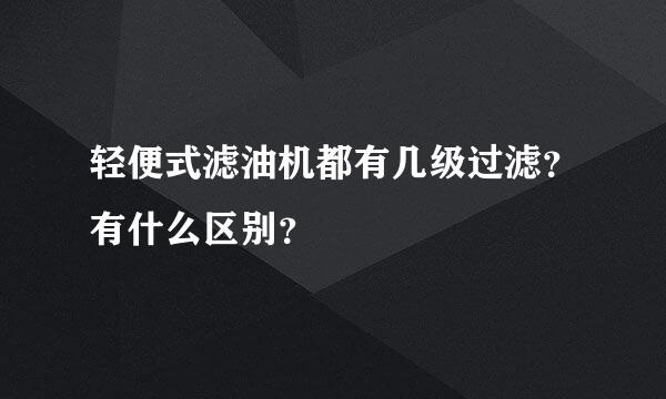 轻便式滤油机都有几级过滤？有什么区别？