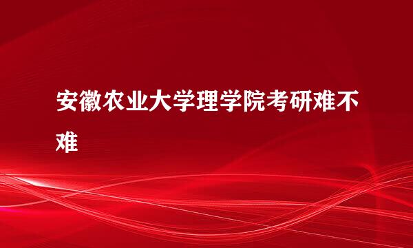 安徽农业大学理学院考研难不难