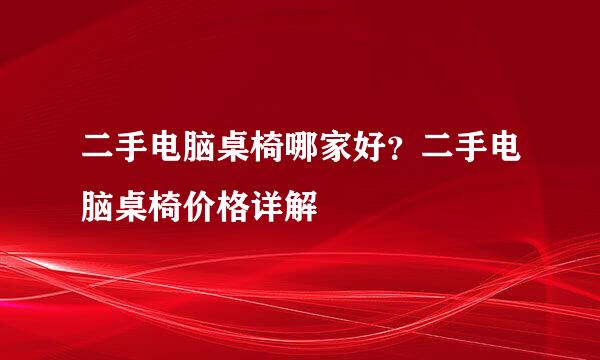 二手电脑桌椅哪家好？二手电脑桌椅价格详解