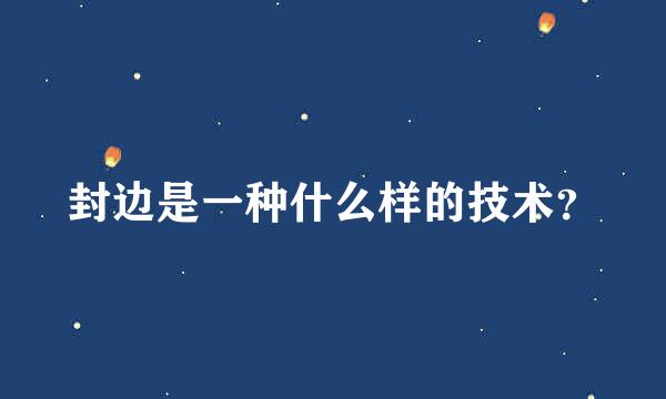 封边是一种什么样的技术？