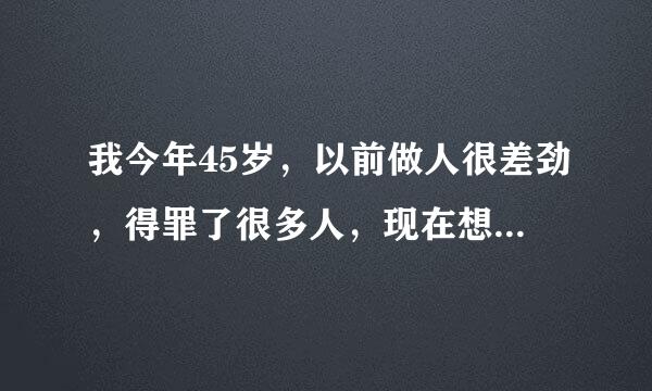 我今年45岁，以前做人很差劲，得罪了很多人，现在想重新做人，能行吗？太晚了吗？