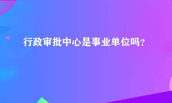 行政审批中心是事业单位吗？