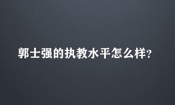 郭士强的执教水平怎么样？