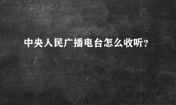 中央人民广播电台怎么收听？