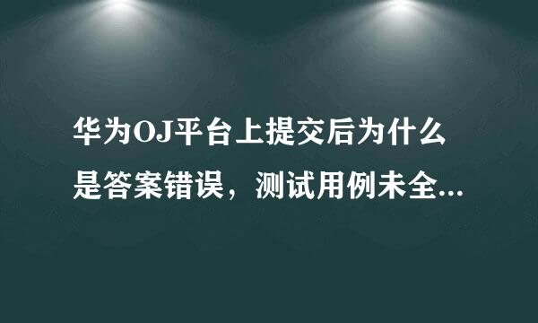 华为OJ平台上提交后为什么是答案错误，测试用例未全部通过？在CB上运行结果明明是对的！！