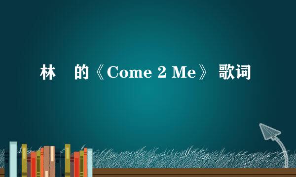 林峯的《Come 2 Me》 歌词