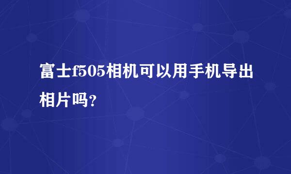 富士f505相机可以用手机导出相片吗？